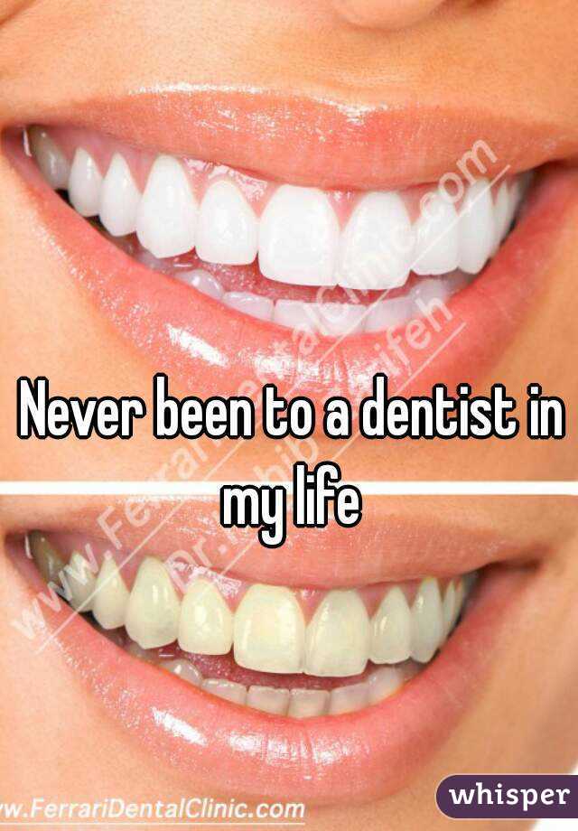 Never been to a dentist in my life 