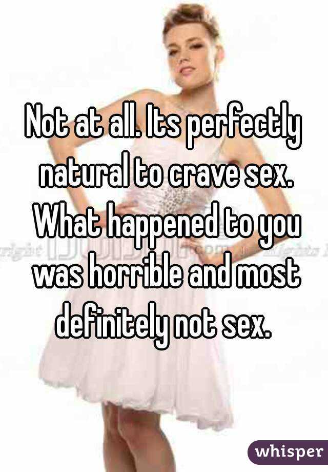 Not at all. Its perfectly natural to crave sex. What happened to you was horrible and most definitely not sex. 
