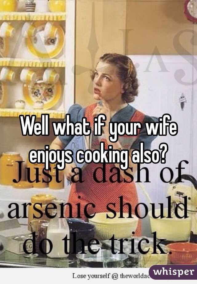 Well what if your wife enjoys cooking also?