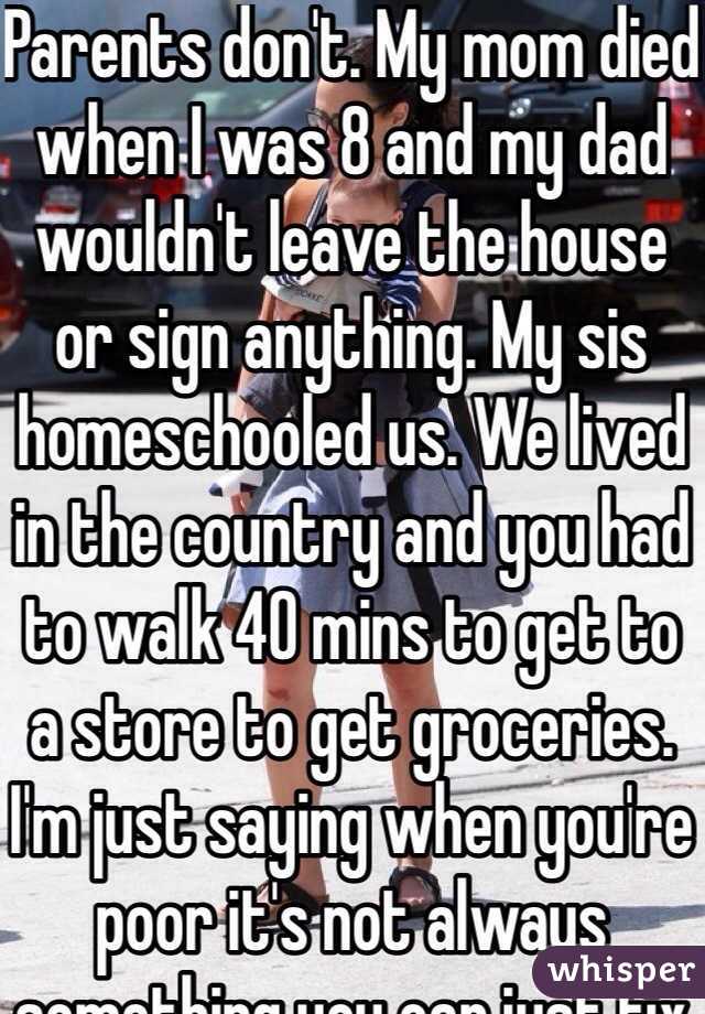 Parents don't. My mom died when I was 8 and my dad wouldn't leave the house or sign anything. My sis homeschooled us. We lived in the country and you had to walk 40 mins to get to a store to get groceries. I'm just saying when you're poor it's not always something you can just fix so easily.