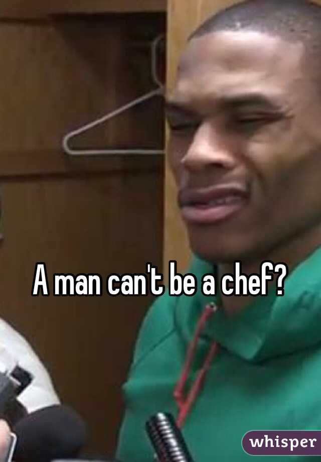 A man can't be a chef? 