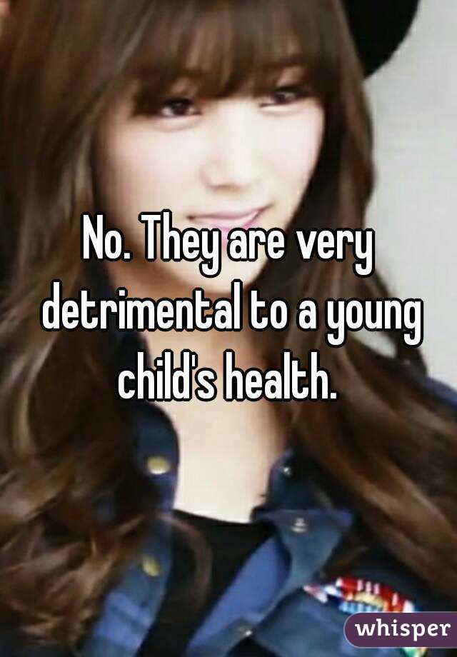 No. They are very detrimental to a young child's health. 