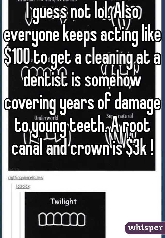 I guess not lol. Also everyone keeps acting like $100 to get a cleaning at a dentist is somehow covering years of damage to young teeth. A root canal and crown is $3k !