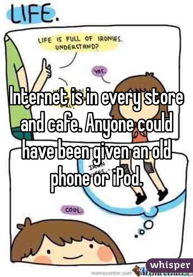 Internet is in every store and cafe. Anyone could have been given an old phone or iPod. 