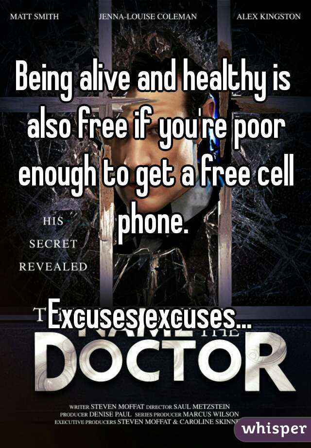 Being alive and healthy is also free if you're poor enough to get a free cell phone. 

Excuses excuses... 