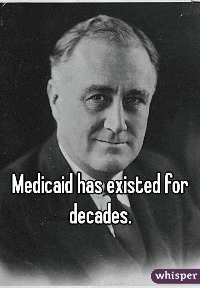 Medicaid has existed for decades. 