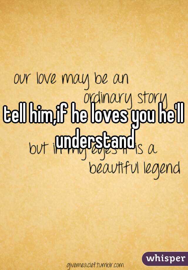 tell him,if he loves you he'll understand
