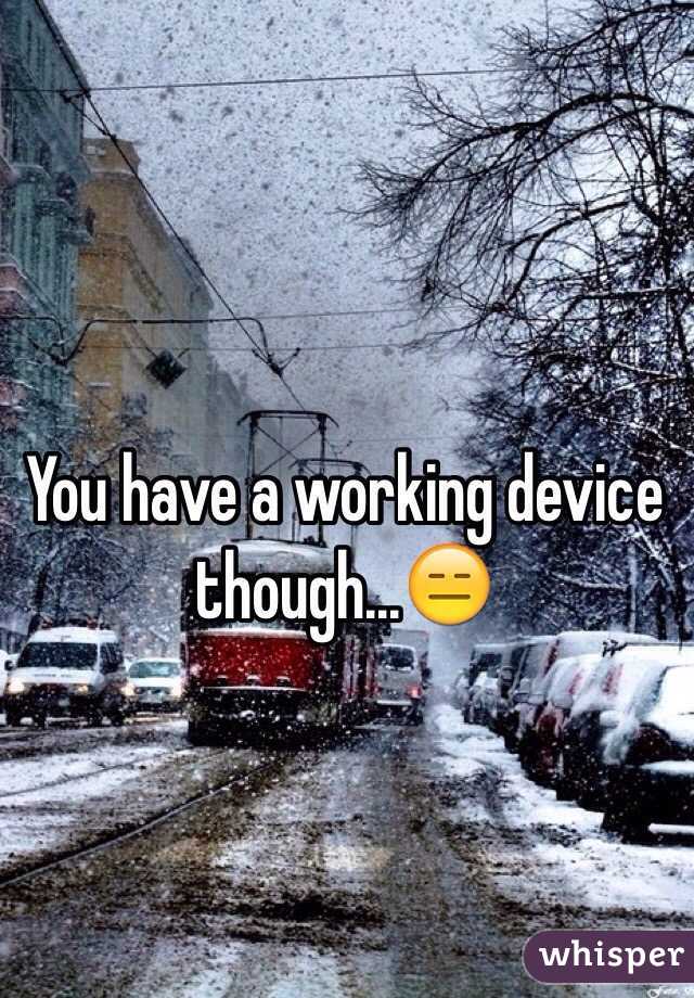 You have a working device though...😑