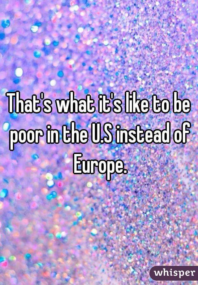That's what it's like to be poor in the U.S instead of Europe.