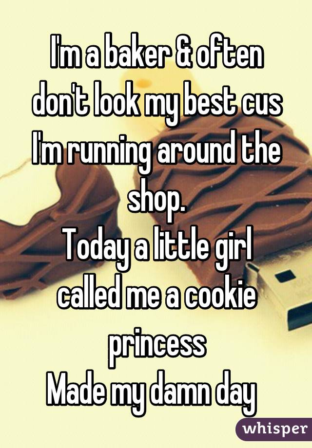 I'm a baker & often don't look my best cus I'm running around the shop.
Today a little girl called me a cookie princess
Made my damn day  