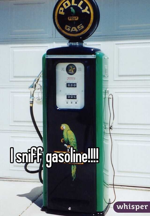 I sniff gasoline!!!!