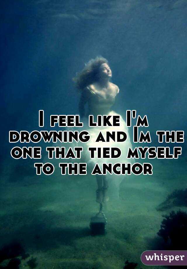 I Feel Like Im Drowning And Im The One That Tied Myself To The Anchor