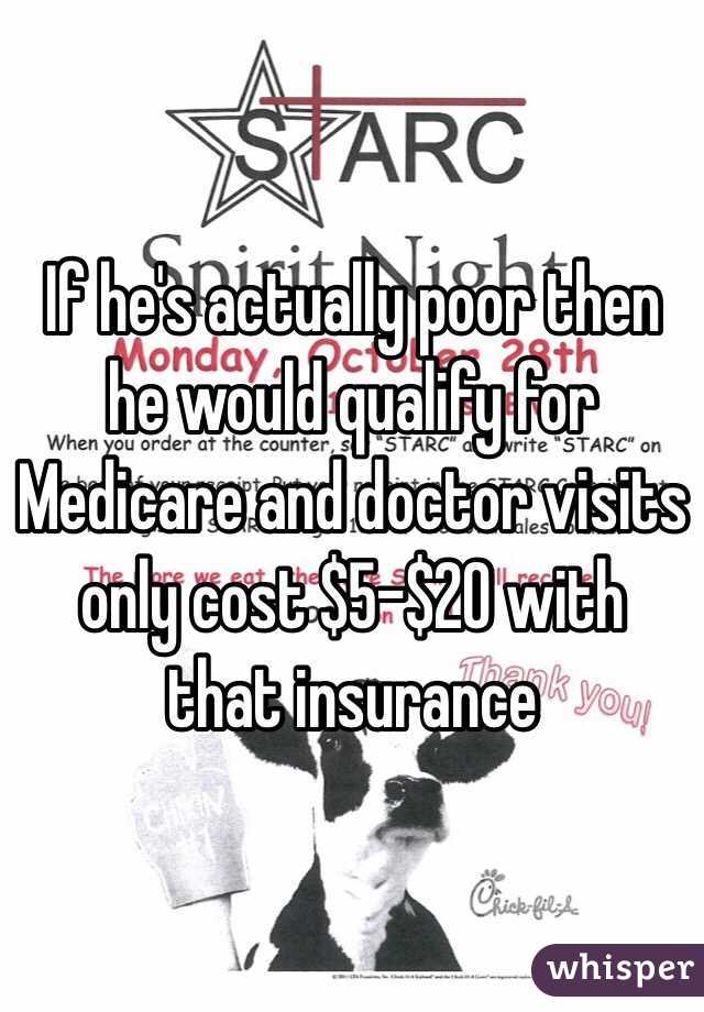 If he's actually poor then he would qualify for Medicare and doctor visits only cost $5-$20 with that insurance 