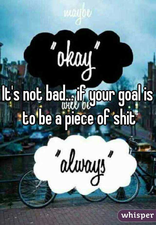 It's not bad... if your goal is to be a piece of shit