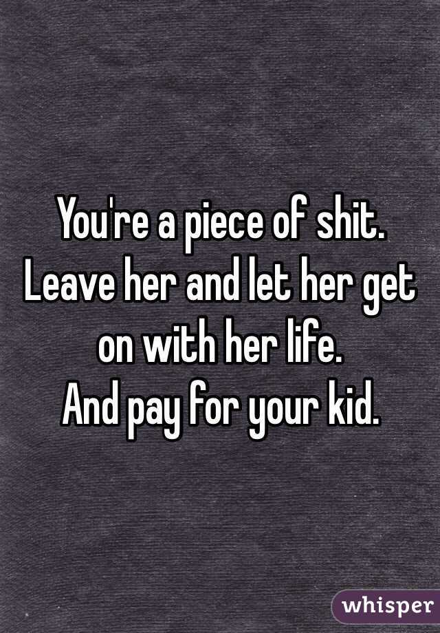 You're a piece of shit. 
Leave her and let her get on with her life. 
And pay for your kid. 
