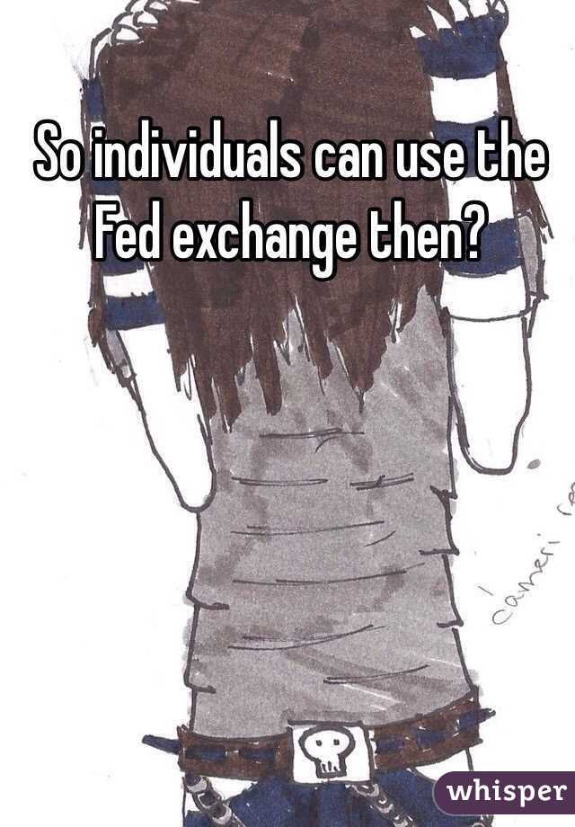 So individuals can use the Fed exchange then?