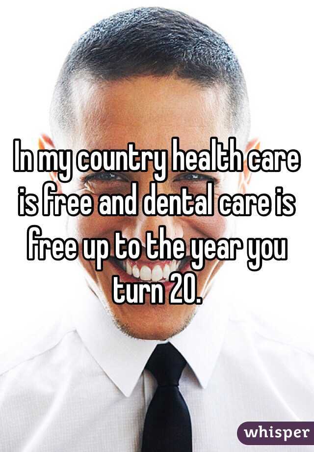 In my country health care is free and dental care is free up to the year you turn 20. 