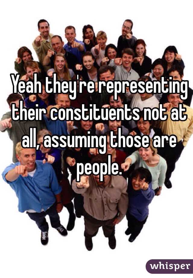 Yeah they're representing their constituents not at all, assuming those are people. 