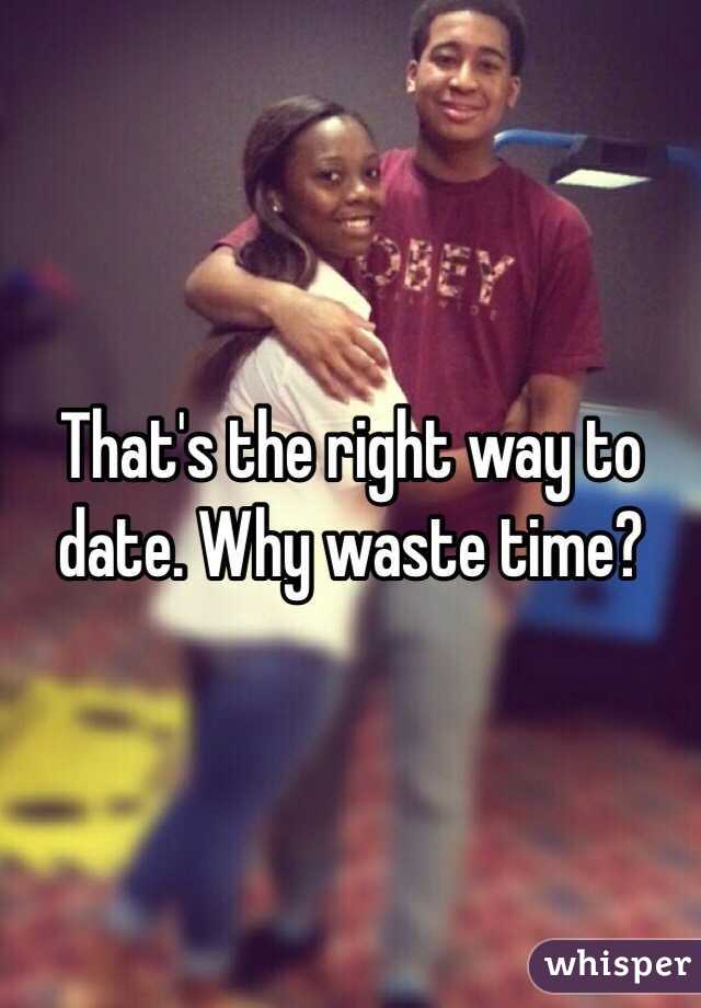 That's the right way to date. Why waste time? 