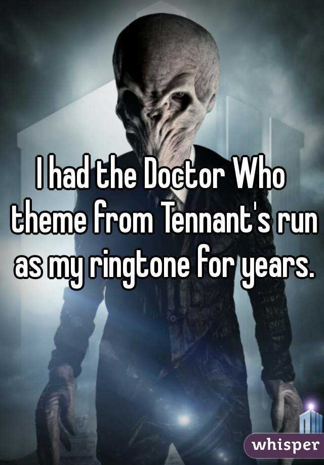 I had the Doctor Who theme from Tennant's run as my ringtone for years.