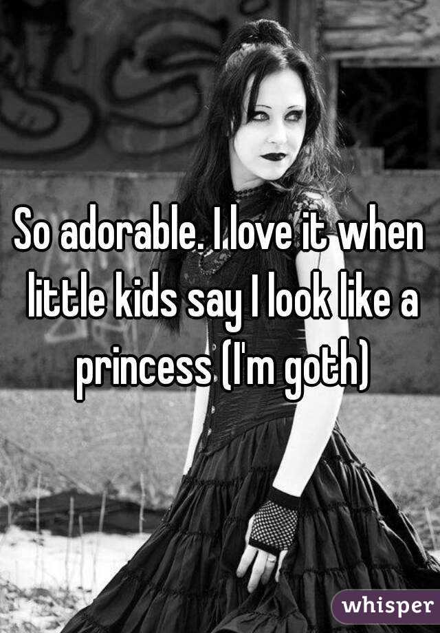 So adorable. I love it when little kids say I look like a princess (I'm goth)