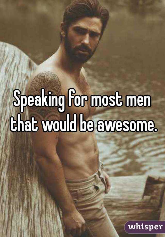 Speaking for most men that would be awesome.