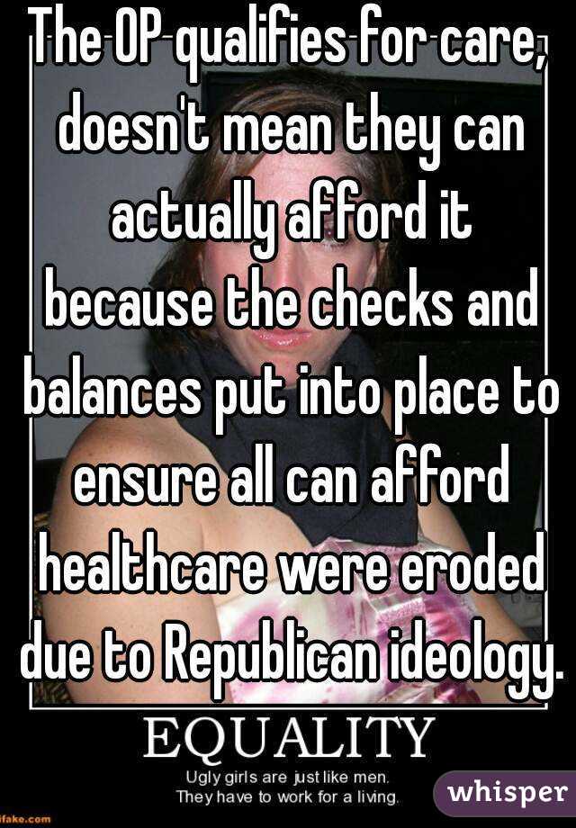 The OP qualifies for care, doesn't mean they can actually afford it because the checks and balances put into place to ensure all can afford healthcare were eroded due to Republican ideology. 