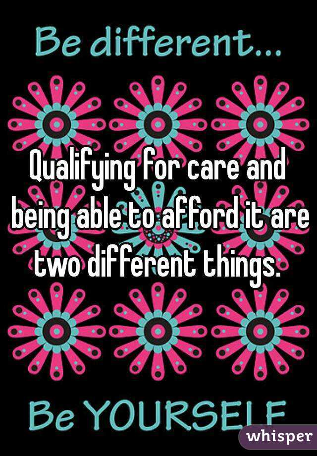 Qualifying for care and being able to afford it are two different things. 