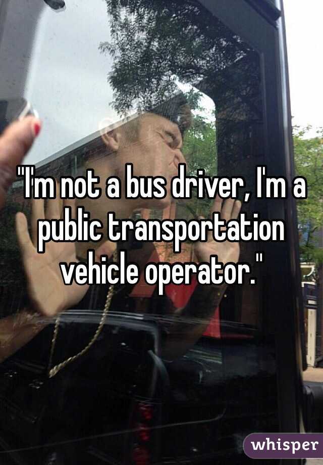 "I'm not a bus driver, I'm a public transportation vehicle operator."