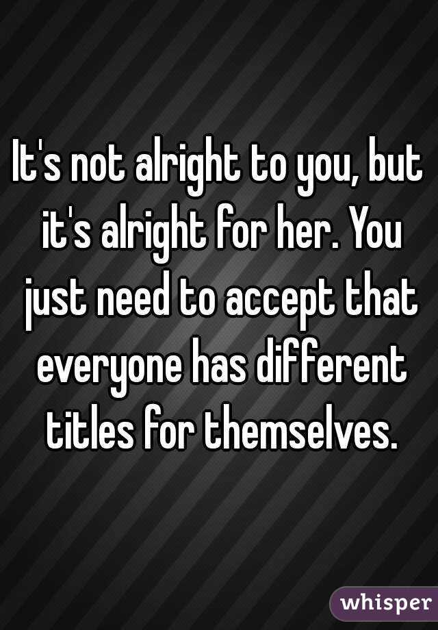 It's not alright to you, but it's alright for her. You just need to accept that everyone has different titles for themselves.