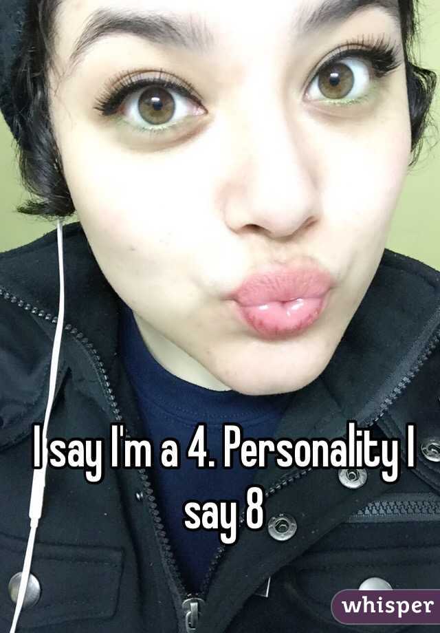 I say I'm a 4. Personality I say 8