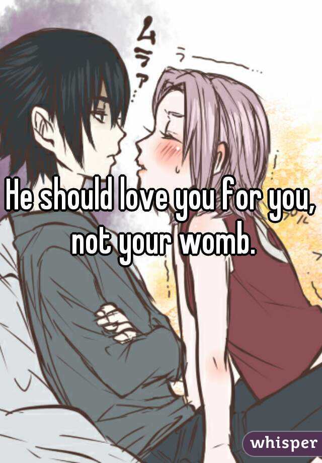 He should love you for you, not your womb.