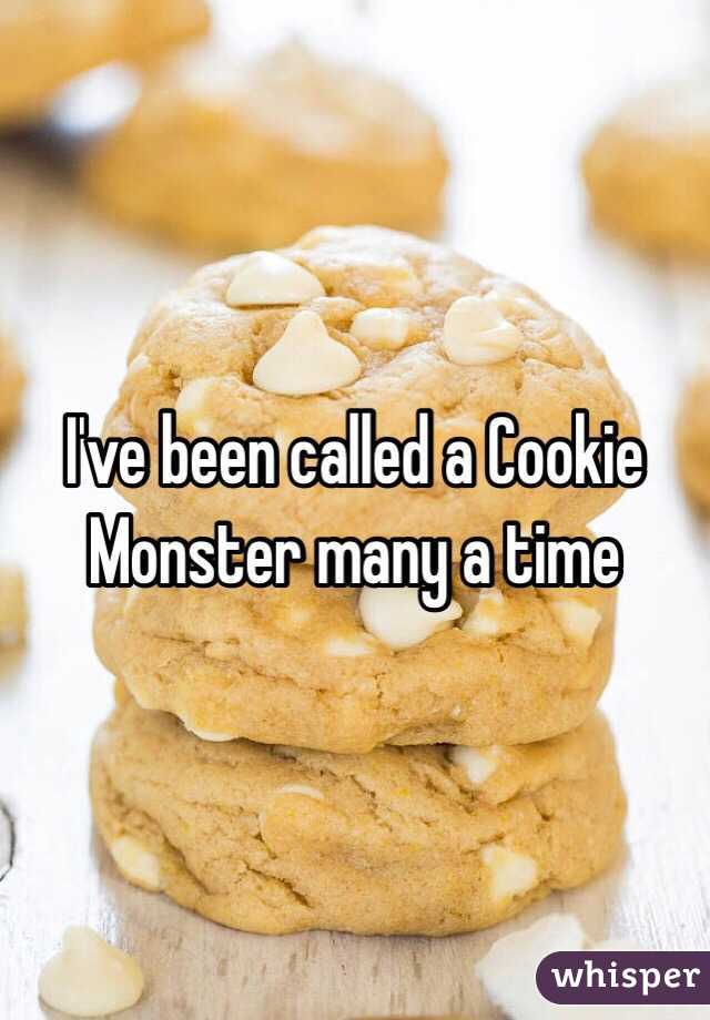 I've been called a Cookie Monster many a time 