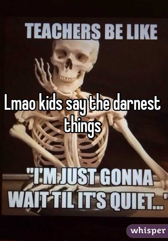 Lmao kids say the darnest things