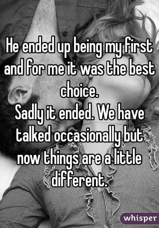 He ended up being my first and for me it was the best choice.
Sadly it ended. We have talked occasionally but now things are a little different.