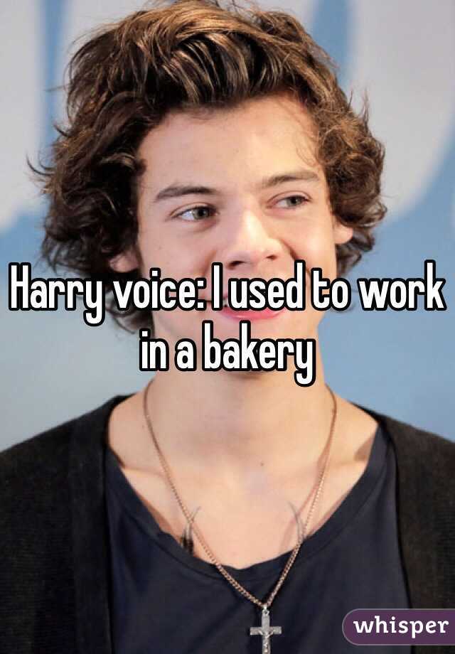 Harry voice: I used to work in a bakery