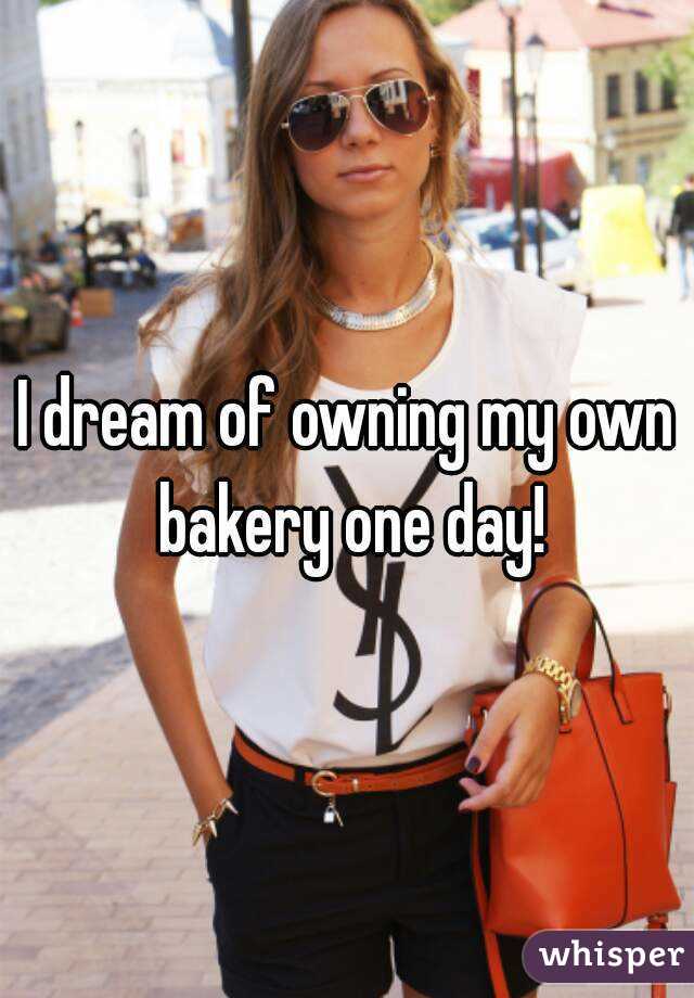 I dream of owning my own bakery one day!