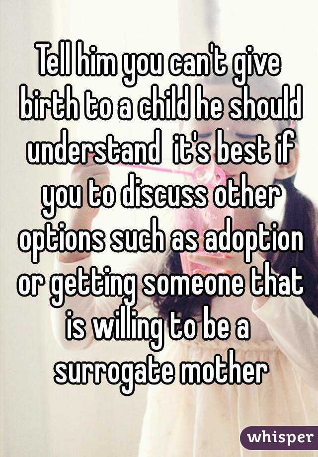 Tell him you can't give birth to a child he should understand  it's best if you to discuss other options such as adoption or getting someone that is willing to be a  surrogate mother