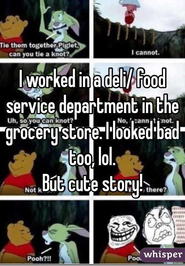 I worked in a deli/ food service department in the grocery store. I looked bad too, lol.
But cute story! 