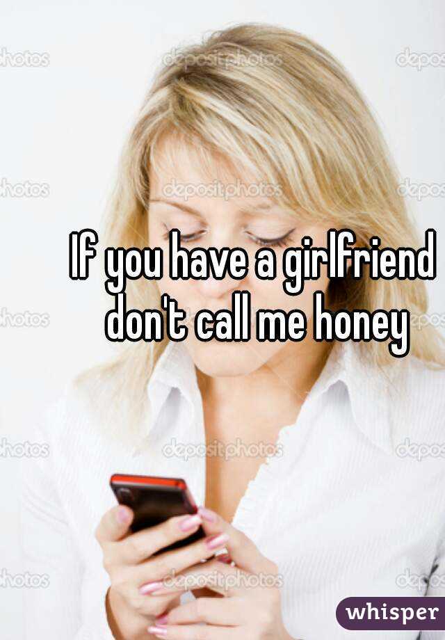 If you have a girlfriend don't call me honey