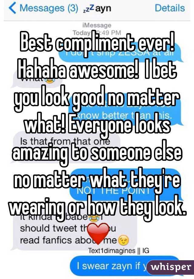 Best compliment ever! Hahaha awesome!  I bet you look good no matter what! Everyone looks amazing to someone else no matter what they're wearing or how they look. ❤️