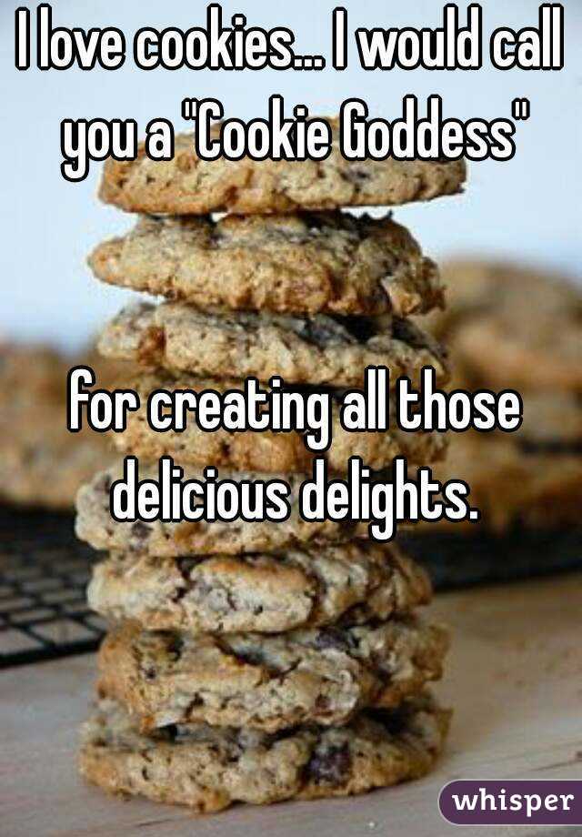 I love cookies... I would call you a "Cookie Goddess"


 for creating all those delicious delights.