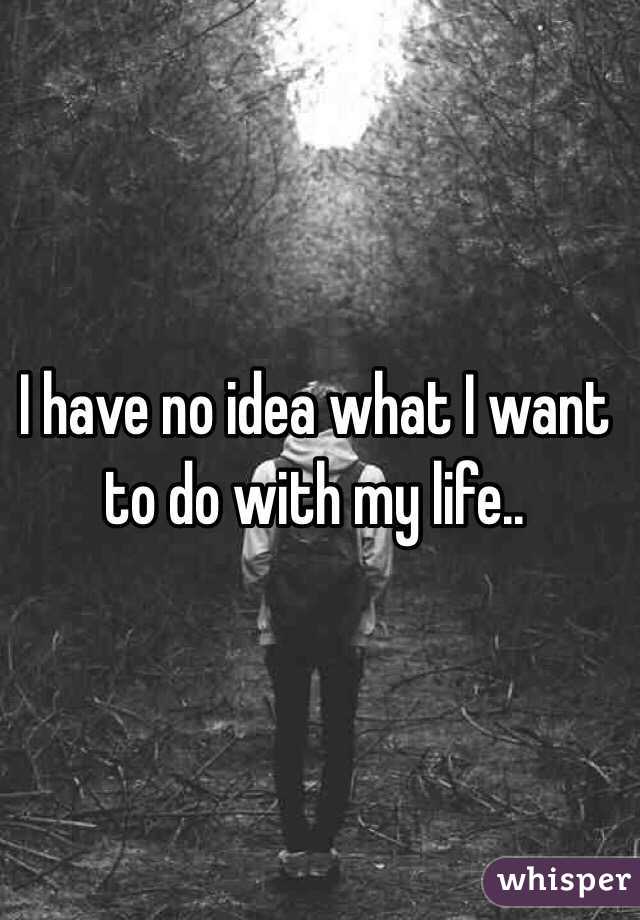 I have no idea what I want to do with my life..
