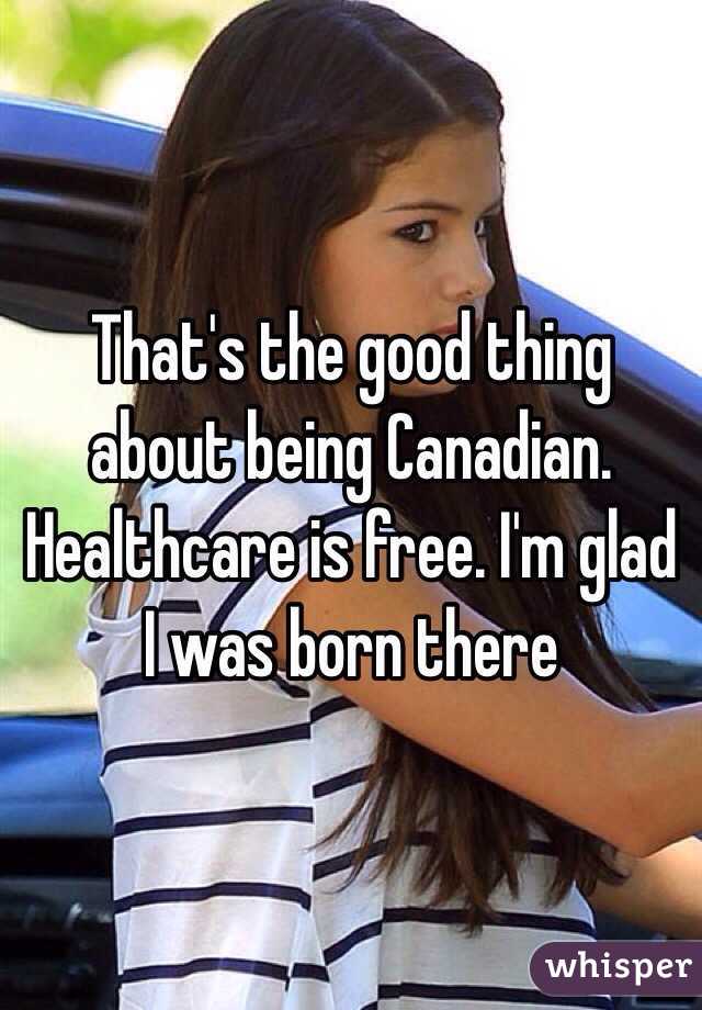 That's the good thing about being Canadian. Healthcare is free. I'm glad I was born there