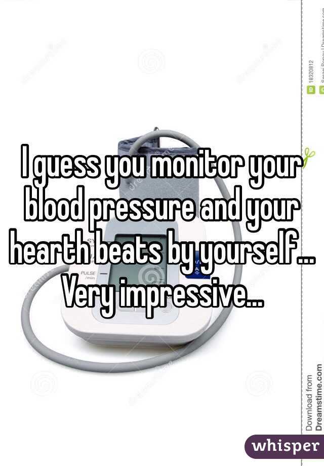 I guess you monitor your blood pressure and your hearth beats by yourself... Very impressive... 