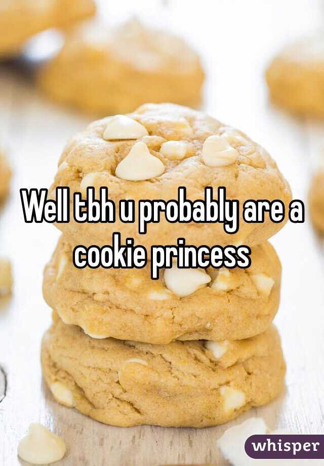 Well tbh u probably are a cookie princess