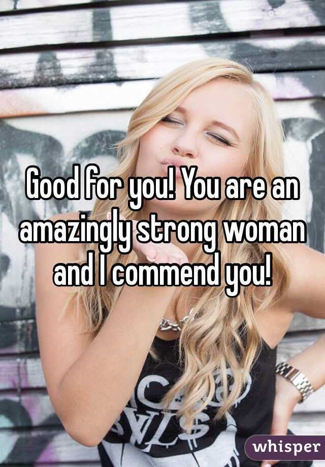 Good for you! You are an amazingly strong woman and I commend you!  