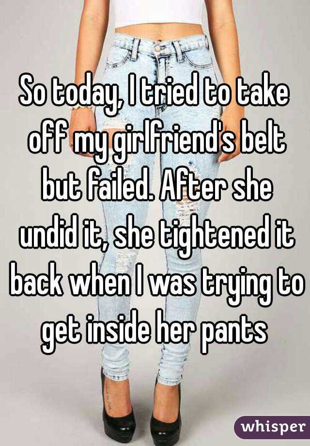 So Today I Tried To Take Off My Girlfriends Belt But Failed After 