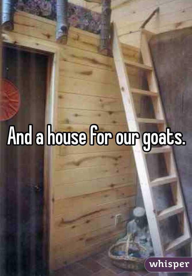 And a house for our goats. 