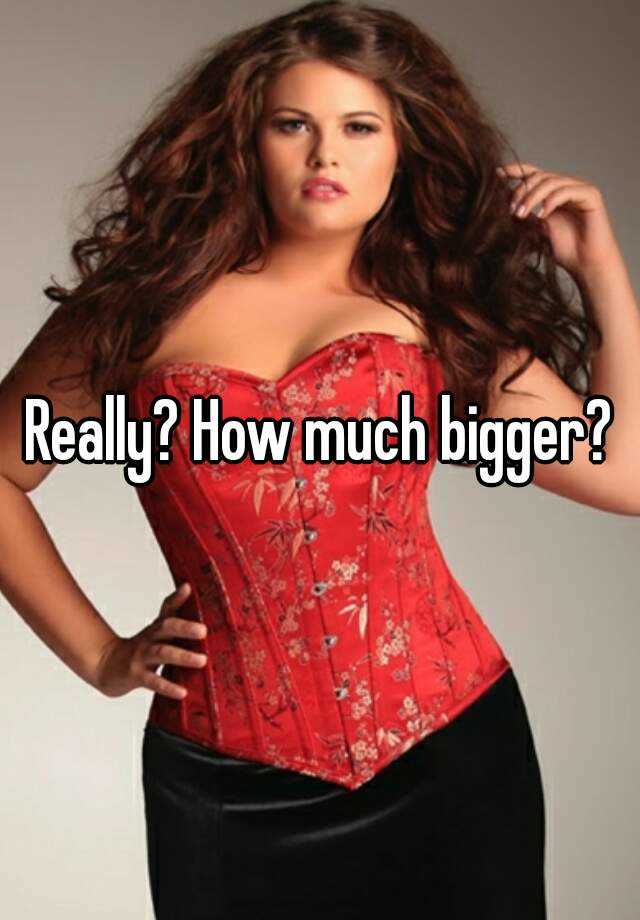 really-how-much-bigger